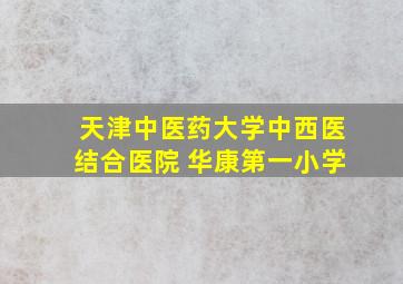 天津中医药大学中西医结合医院 华康第一小学